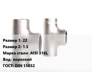 Тройник нержавеющий 22х1.5 Сталь: AISI 316L короткий ГОСТ: DIN 11852